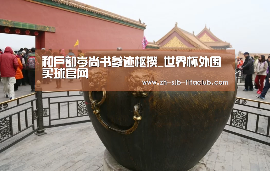 和户部岑尚书参迹枢揆_世界杯外围买球官网(图1) 世界杯买球网站